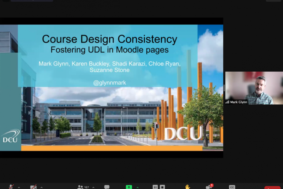 Mark Glynn shares his first slide to over 167 participants on Zoom webinar, the slide reads ‘Course Design Consistency Fostering UDL in Moodle Pages’ and lists the following names: Mark Glynn, Karen Buckley, Shadi Karazi, Chloe Ryan, Suzanne Stone.